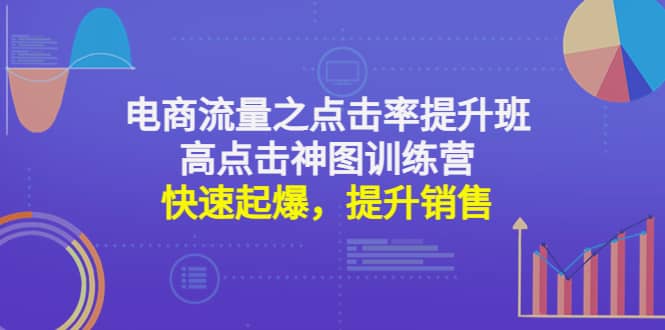 电商流量之点击率提升班+高点击神图训练营：快速起爆，提升销售创业之家-网创项目资源站-副业项目-创业项目-搞钱项目创业之家