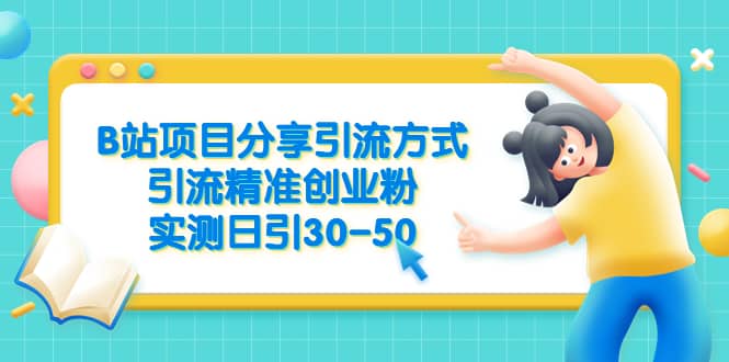 B站项目分享引流方式，引流精准创业粉，实测日引30-50创业之家-网创项目资源站-副业项目-创业项目-搞钱项目创业之家