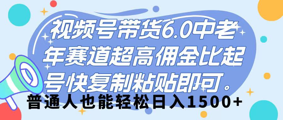 视频号带货 6.0，中老年赛道，超高佣金比，起号快，复制粘贴即可，普通人也能轻松日入 1500➕创业之家-网创项目资源站-副业项目-创业项目-搞钱项目创业之家