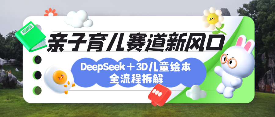 育儿赛道新风口：DeepSeek+3D绘本全流程拆解，月涨粉上万，还能培养亲子创造力创业之家-网创项目资源站-副业项目-创业项目-搞钱项目创业之家