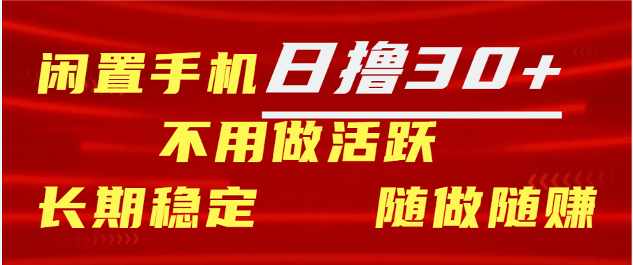 闲置手机日撸30+天 不用做活跃 长期稳定   随做随赚创业之家-网创项目资源站-副业项目-创业项目-搞钱项目创业之家
