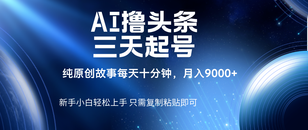 AI撸头条三天起号，纯原创情感故事，每天10分钟月入9000＋创业之家-网创项目资源站-副业项目-创业项目-搞钱项目创业之家