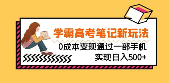 刚需高利润副业，学霸高考笔记新玩法，0成本变现通过一部手机实现日入500+创业之家-网创项目资源站-副业项目-创业项目-搞钱项目创业之家