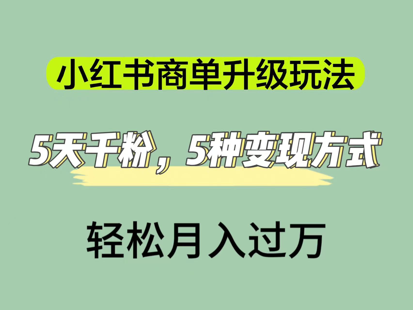 小红书商单升级玩法，5天千粉，5种变现渠道，轻松月入1万+创业之家-网创项目资源站-副业项目-创业项目-搞钱项目创业之家