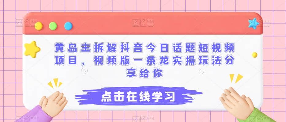 黄岛主拆解抖音今日话题短视频项目，视频版一条龙实操玩法分享给你创业之家-网创项目资源站-副业项目-创业项目-搞钱项目创业之家
