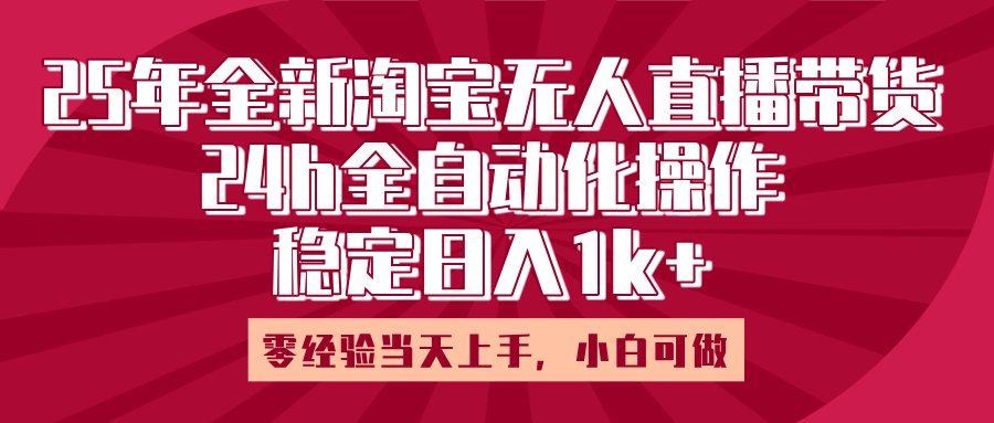 25年全新淘宝无人直播，全自动化操作，零经验当天上手，日入1k+创业之家-网创项目资源站-副业项目-创业项目-搞钱项目创业之家