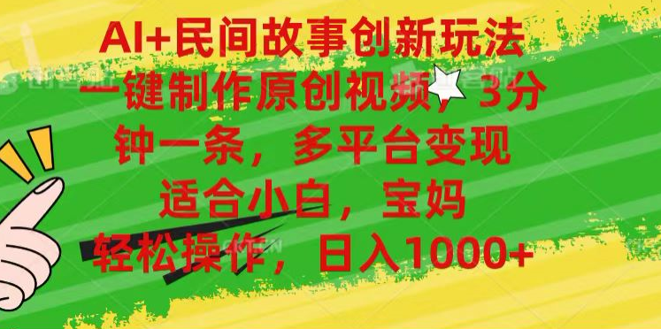 AI+民间故事,一键制作原创视频，多平台变现，3分钟一条，适合小白，宝妈，轻松操作，日入1000+创业之家-网创项目资源站-副业项目-创业项目-搞钱项目创业之家