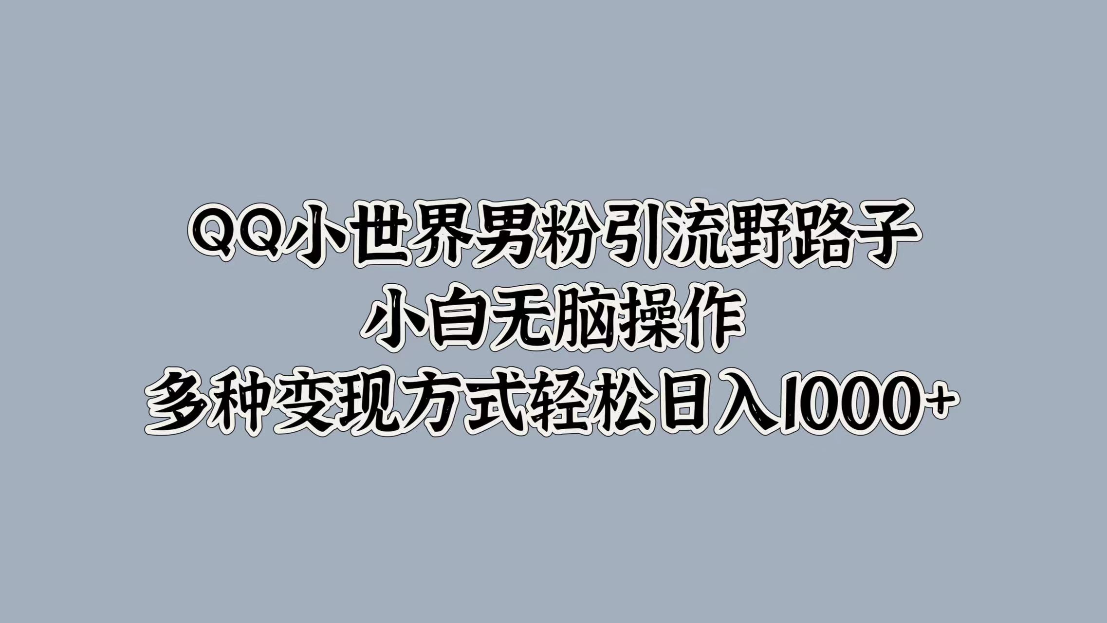 QQ小世界男粉引流野路子，小白无脑操作，多种变现方式轻松日入1000+创业之家-网创项目资源站-副业项目-创业项目-搞钱项目创业之家