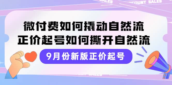 9月份新版正价起号，微付费如何撬动自然流，正价起号如何撕开自然流创业之家-网创项目资源站-副业项目-创业项目-搞钱项目创业之家