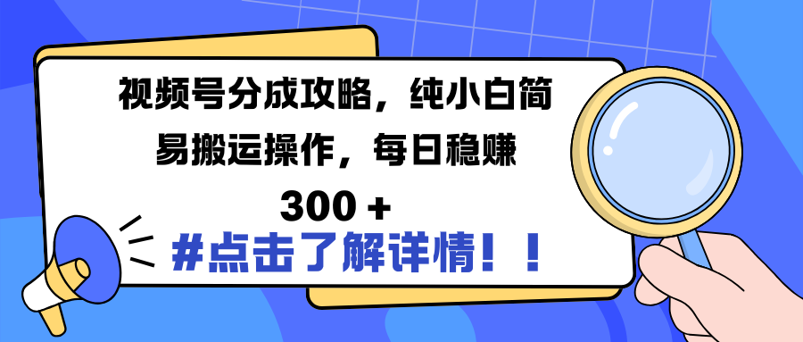 视频号分成攻略，纯小白简易搬运操作，每日稳赚 300 +创业之家-网创项目资源站-副业项目-创业项目-搞钱项目创业之家