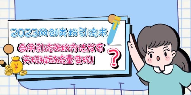 2023网创类粉引流术，自用引流涨粉方法发布，实现被动流量变现创业之家-网创项目资源站-副业项目-创业项目-搞钱项目创业之家