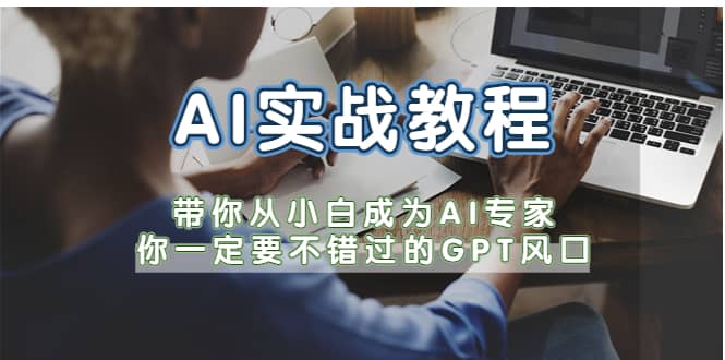 AI实战教程，带你从小白成为AI专家，你一定要不错过的G-P-T风口创业之家-网创项目资源站-副业项目-创业项目-搞钱项目创业之家