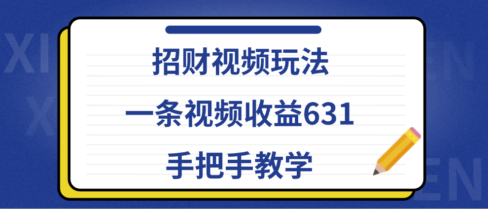 招财视频玩法，一条视频收益631，手把手教学创业之家-网创项目资源站-副业项目-创业项目-搞钱项目创业之家