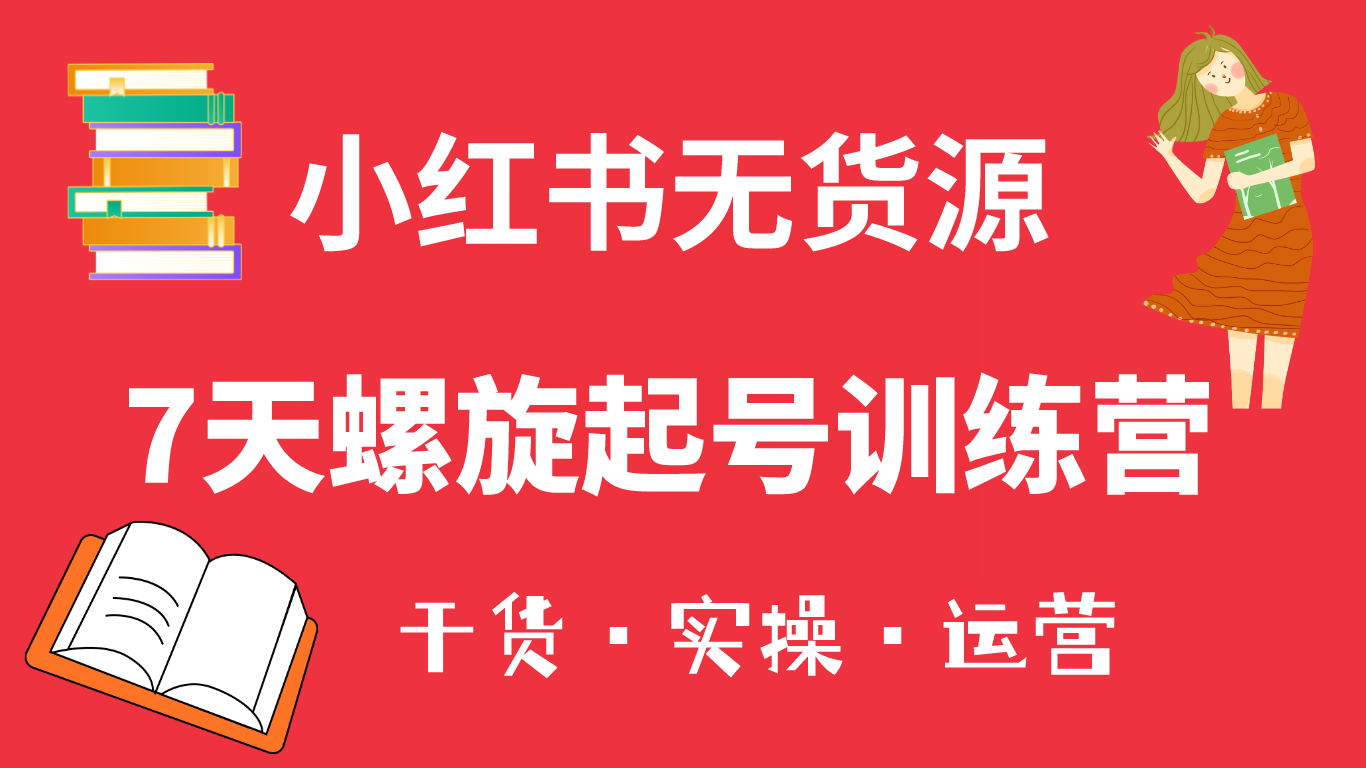 小红书7天螺旋起号训练营，小白也能轻松起店（干货+实操+运营）创业之家-网创项目资源站-副业项目-创业项目-搞钱项目创业之家