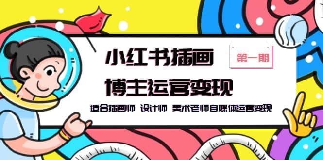 小红书插画博主运营变现-第1期，适合插画师 设计师 美术老师自媒体运营变现创业之家-网创项目资源站-副业项目-创业项目-搞钱项目创业之家