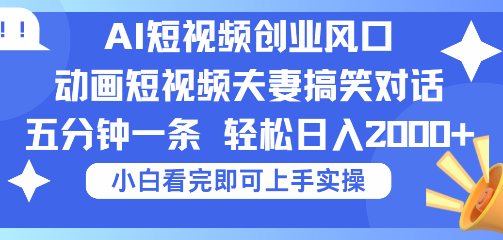 2025Ai短视频创业风口！夫妻搞笑对话，动画短视频五分钟做一条，可矩阵操作，轻松日入 2000+创业之家-网创项目资源站-副业项目-创业项目-搞钱项目创业之家
