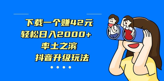 下载一个赚42元，轻松日入2000+，率土之滨，抖音升级玩法创业之家-网创项目资源站-副业项目-创业项目-搞钱项目创业之家