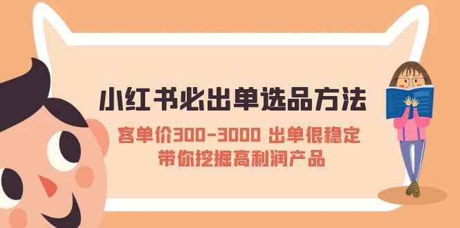 小红书必出单选品方法：客单价300-3000 出单很稳定 带你挖掘高利润产品创业之家-网创项目资源站-副业项目-创业项目-搞钱项目创业之家
