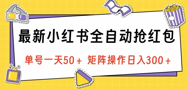 最新小红书全自动抢红包，单号一天50＋ 矩阵操作日入300＋，纯无脑操作创业之家-网创项目资源站-副业项目-创业项目-搞钱项目创业之家