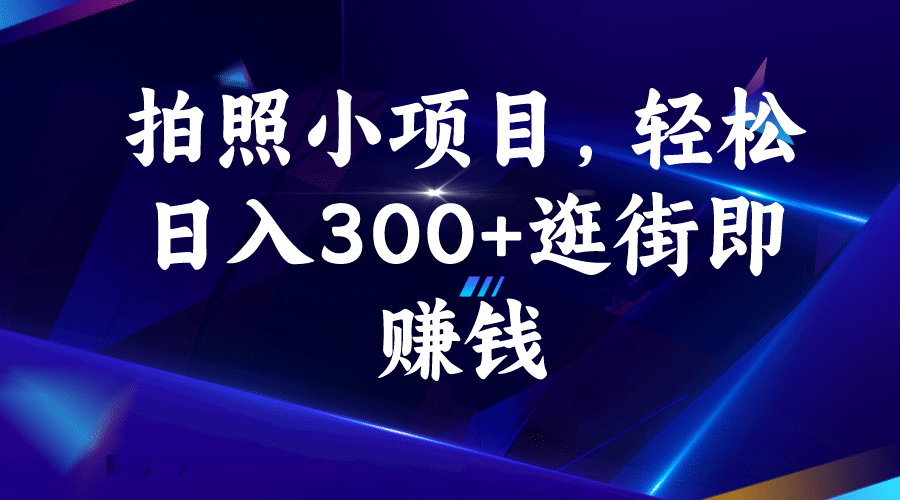 拍照小项目，轻松日入300+逛街即赚钱创业之家-网创项目资源站-副业项目-创业项目-搞钱项目创业之家