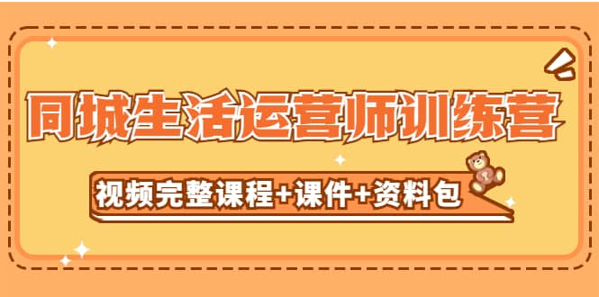 某收费培训-同城生活运营师训练营（视频完整课程+课件+资料包）无水印创业之家-网创项目资源站-副业项目-创业项目-搞钱项目创业之家