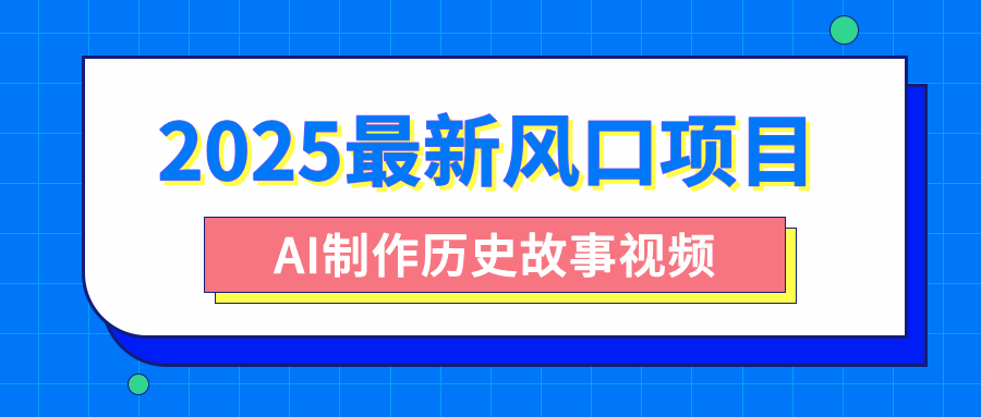 2025最新风口项目，AI制作历史故事视频，零基础也能做爆款，附保姆级教程创业之家-网创项目资源站-副业项目-创业项目-搞钱项目创业之家