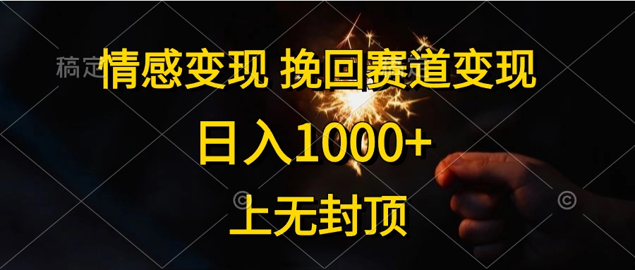 日入1000+，上无封顶，情感变现，挽回赛道变现创业之家-网创项目资源站-副业项目-创业项目-搞钱项目创业之家