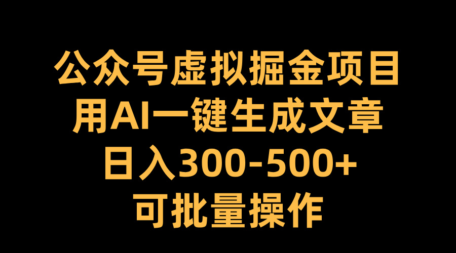 公众号虚拟掘金项目，用AI一键生成文章，日入300-500+可批量操作创业之家-网创项目资源站-副业项目-创业项目-搞钱项目创业之家