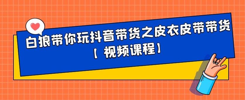 白狼带你玩抖音带货之皮衣皮带带货【视频课程】创业之家-网创项目资源站-副业项目-创业项目-搞钱项目创业之家
