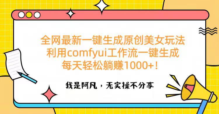 全网最新一键生成原创美女玩法 利用comfyui工作流一键生成每天轻松躺赚1000+！创业之家-网创项目资源站-副业项目-创业项目-搞钱项目创业之家