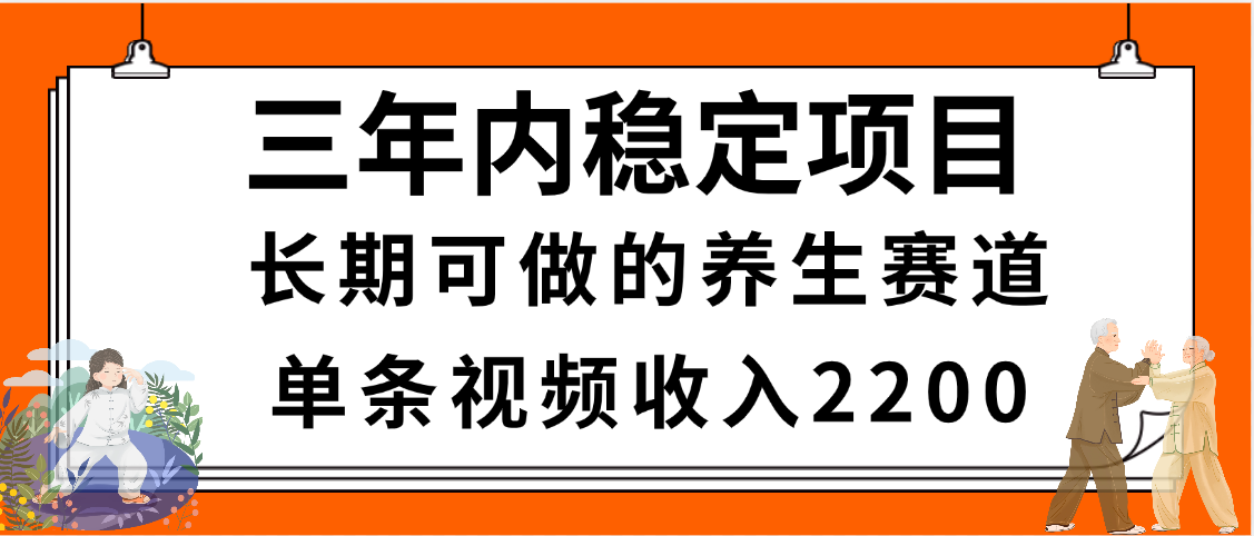 三年内稳定项目，长期可做的养生赛道，单条视频收入2200，新手秒上手创业之家-网创项目资源站-副业项目-创业项目-搞钱项目创业之家