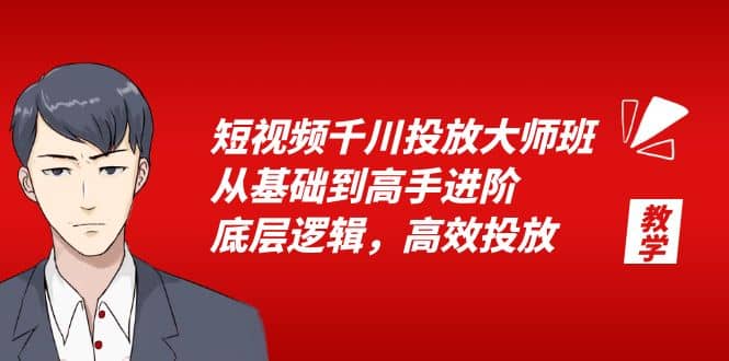 短视频千川投放大师班，从基础到高手进阶，底层逻辑，高效投放（15节）创业之家-网创项目资源站-副业项目-创业项目-搞钱项目创业之家