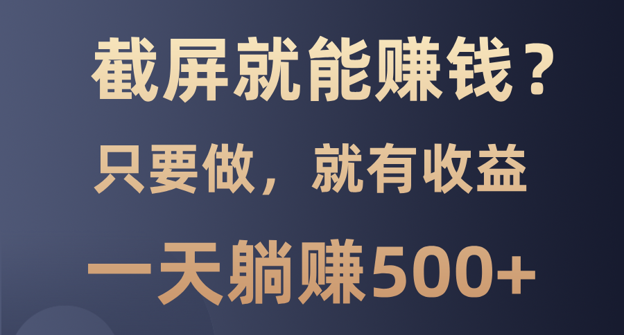 截屏就能赚钱？0门槛，只要做，100%有收益的一个项目，一天躺赚500+创业之家-网创项目资源站-副业项目-创业项目-搞钱项目创业之家