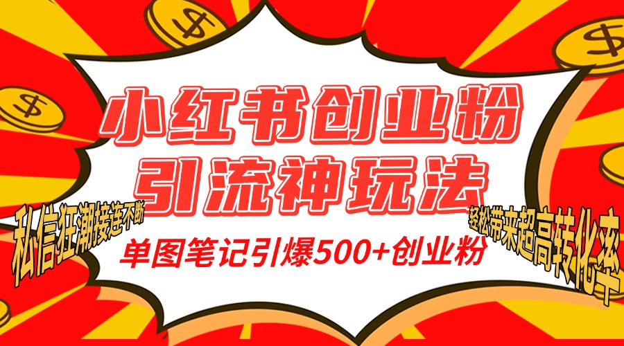 小红书创业粉引流神玩法，单图笔记引爆500+精准创业粉丝，私信狂潮接连不断，单条笔记轻松带来超高转化率！创业之家-网创项目资源站-副业项目-创业项目-搞钱项目创业之家