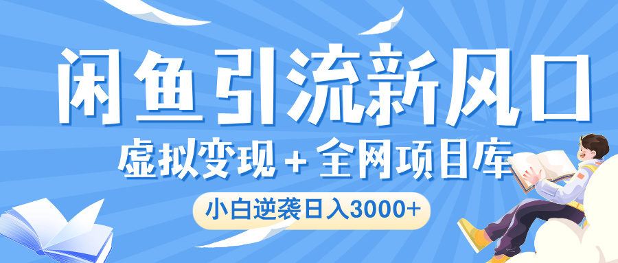 闲鱼引流新风口，虚拟变现＋全网项目库，小白逆袭日入 3000+创业之家-网创项目资源站-副业项目-创业项目-搞钱项目创业之家