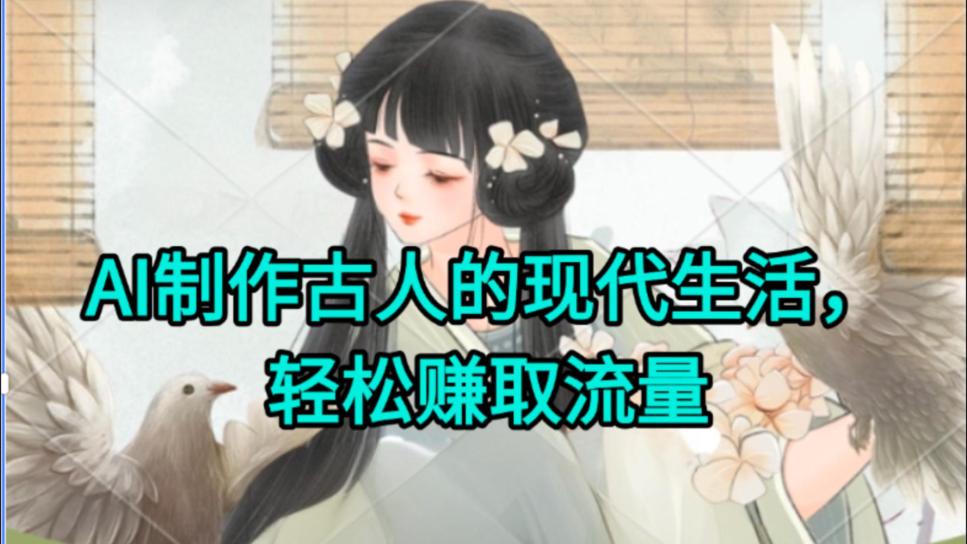 AI制作古人现代生活视频，搞笑好玩，轻松赚流量创业之家-网创项目资源站-副业项目-创业项目-搞钱项目创业之家
