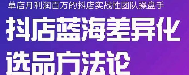 小卒抖店终极蓝海差异化选品方法论，全面介绍抖店无货源选品的所有方法创业之家-网创项目资源站-副业项目-创业项目-搞钱项目创业之家