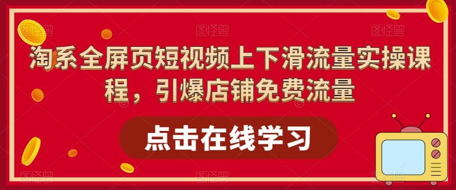 淘系-全屏页短视频上下滑流量实操课程，引爆店铺免费流量（87节视频课）创业之家-网创项目资源站-副业项目-创业项目-搞钱项目创业之家