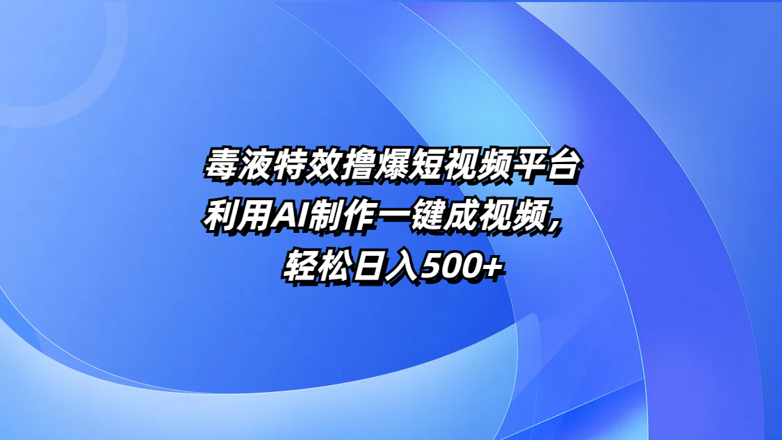 毒液特效撸爆短视频平台，利用AI制作一键成视频，轻松日入500+创业之家-网创项目资源站-副业项目-创业项目-搞钱项目创业之家