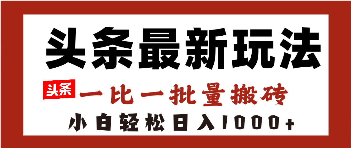 头条最新玩法，一比一批量搬砖，小白轻松日入1000+创业之家-网创项目资源站-副业项目-创业项目-搞钱项目创业之家