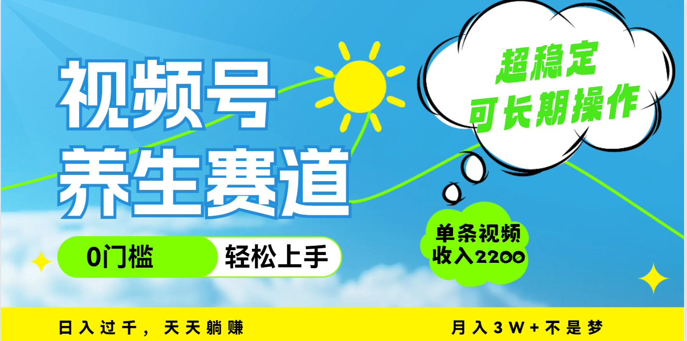 视频号养生赛道，一条视频2200，超简单，长期稳定可做，月入3w+不是梦创业之家-网创项目资源站-副业项目-创业项目-搞钱项目创业之家