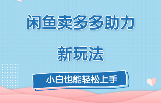 闲鱼卖多多助力新玩法！创业之家-网创项目资源站-副业项目-创业项目-搞钱项目创业之家