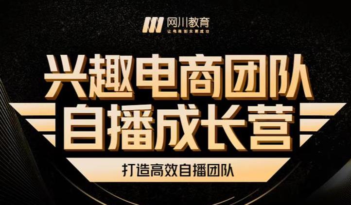 兴趣电商团队自播成长营，解密直播流量获取承接放大的核心密码创业之家-网创项目资源站-副业项目-创业项目-搞钱项目创业之家