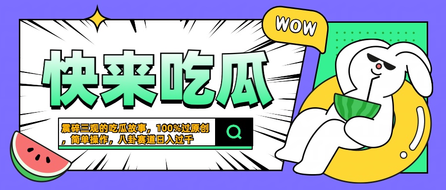 震碎三观的吃瓜故事，一键生成100%过原创，猎奇八卦赛道，简单操作日入过千创业之家-网创项目资源站-副业项目-创业项目-搞钱项目创业之家