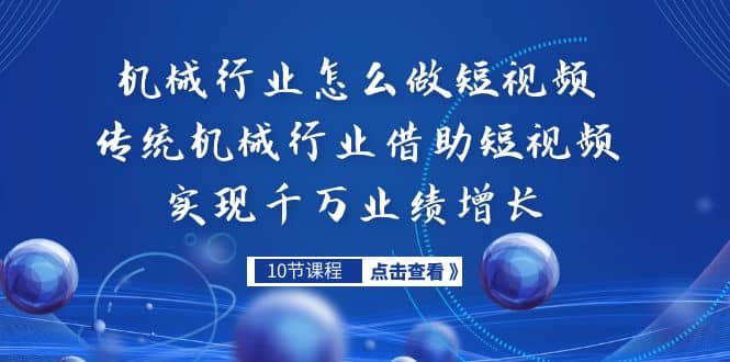机械行业怎么做短视频，传统机械行业借助短视频实现千万业绩增长创业之家-网创项目资源站-副业项目-创业项目-搞钱项目创业之家