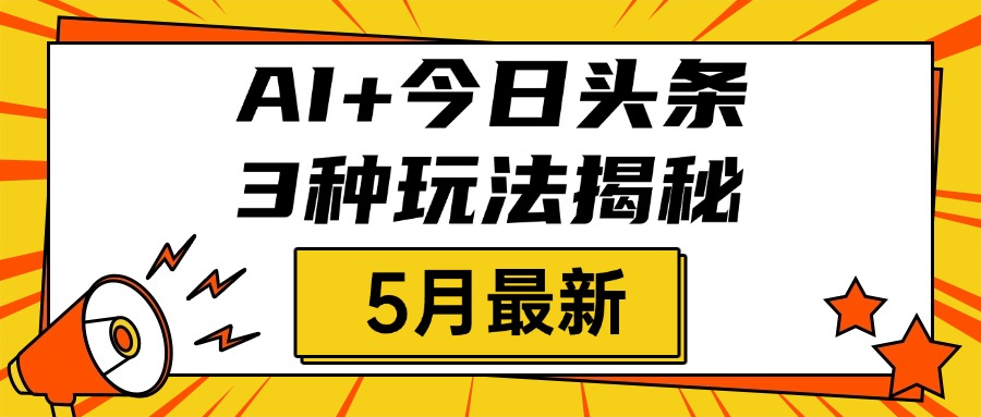 AI+今日头条三种玩法揭秘，2025年5月最新，照搬流程次日见收益创业之家-网创项目资源站-副业项目-创业项目-搞钱项目创业之家
