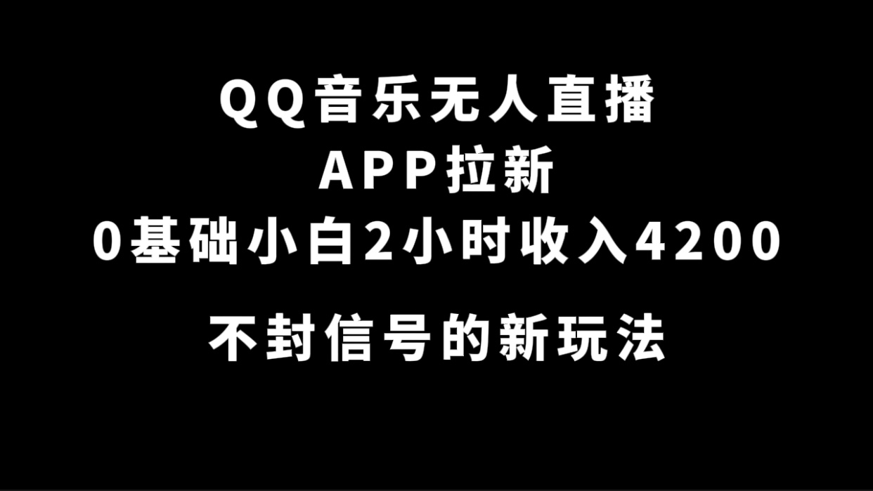 QQ音乐无人直播APP拉新，0基础小白2小时收入4200 不封号新玩法(附500G素材)创业之家-网创项目资源站-副业项目-创业项目-搞钱项目创业之家