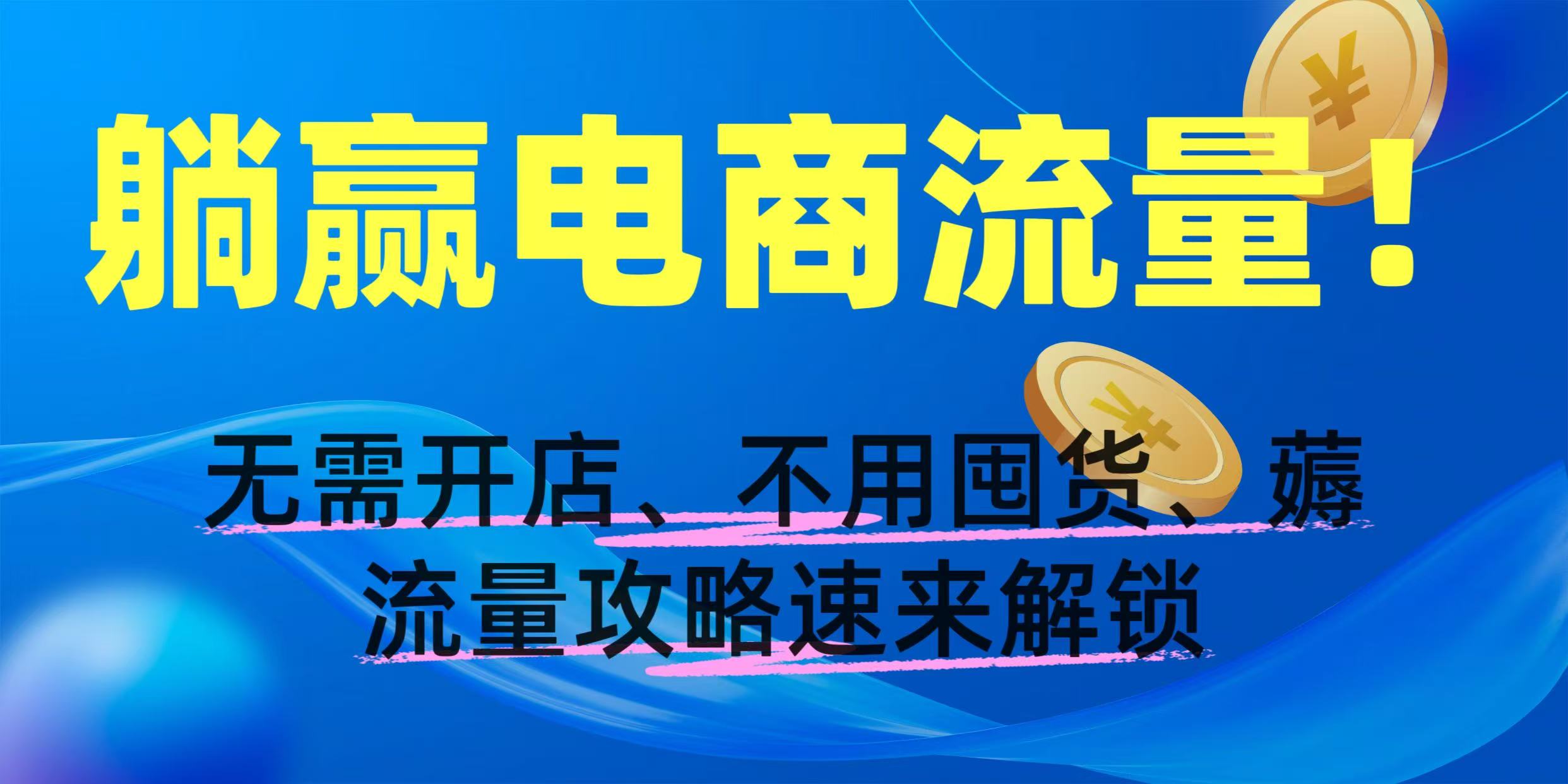 躺赢电商流量！无需开店、不用囤货，薅流量攻略速来解锁创业之家-网创项目资源站-副业项目-创业项目-搞钱项目创业之家