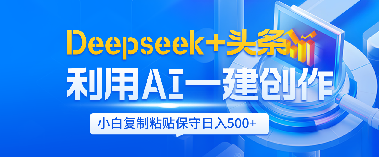 Deepseek+头条   利用AI辅助一键创作文章，小白轻松上手，只需复制粘贴保守日入500+创业之家-网创项目资源站-副业项目-创业项目-搞钱项目创业之家