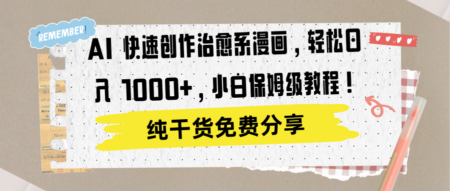 AI 快速创作治愈系漫画，轻松达成日入 1000+，小白保姆级教程！创业之家-网创项目资源站-副业项目-创业项目-搞钱项目创业之家